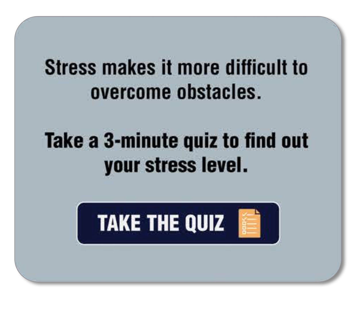 Stress makes it more difficult to overcome obstacles. Take a 3 minute quiz to find out your stress level.